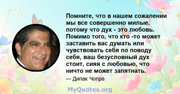 Помните, что в нашем сожалении мы все совершенно милые, потому что дух - это любовь. Помимо того, что кто -то может заставить вас думать или чувствовать себя по поводу себя, ваш безусловный дух стоит, сияя с любовью,