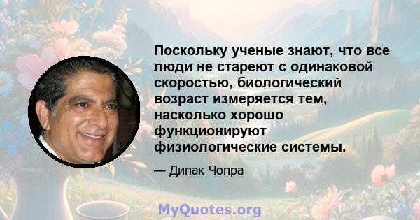 Поскольку ученые знают, что все люди не стареют с одинаковой скоростью, биологический возраст измеряется тем, насколько хорошо функционируют физиологические системы.