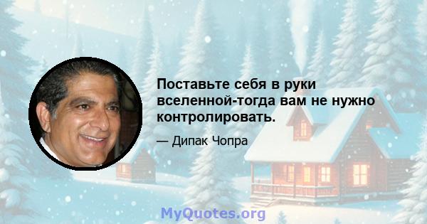 Поставьте себя в руки вселенной-тогда вам не нужно контролировать.