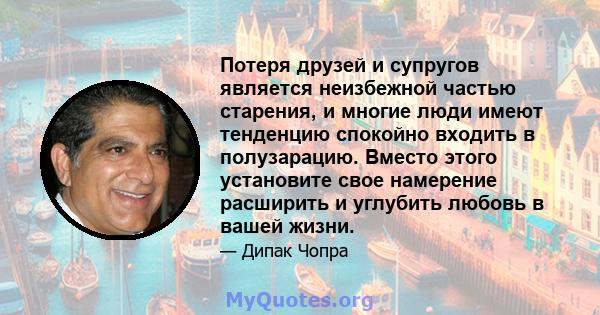 Потеря друзей и супругов является неизбежной частью старения, и многие люди имеют тенденцию спокойно входить в полузарацию. Вместо этого установите свое намерение расширить и углубить любовь в вашей жизни.