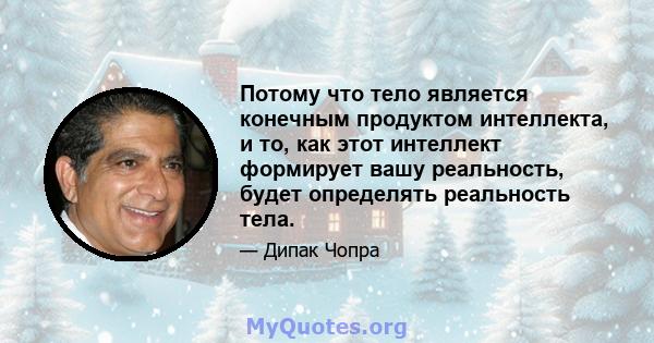 Потому что тело является конечным продуктом интеллекта, и то, как этот интеллект формирует вашу реальность, будет определять реальность тела.