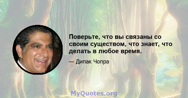 Поверьте, что вы связаны со своим существом, что знает, что делать в любое время.