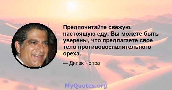 Предпочитайте свежую, настоящую еду. Вы можете быть уверены, что предлагаете свое тело противовоспалительного ореха.