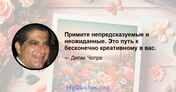 Примите непредсказуемые и неожиданные. Это путь к бесконечно креативному в вас.