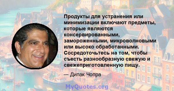 Продукты для устранения или минимизации включают предметы, которые являются консервированными, замороженными, микроволновыми или высоко обработанными. Сосредоточьтесь на том, чтобы съесть разнообразную свежую и