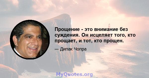 Прощение - это внимание без суждения. Он исцеляет того, кто прощает, и тот, кто прощен.