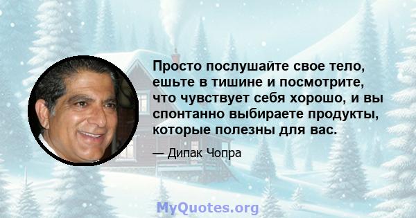 Просто послушайте свое тело, ешьте в тишине и посмотрите, что чувствует себя хорошо, и вы спонтанно выбираете продукты, которые полезны для вас.