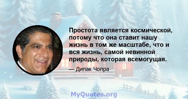 Простота является космической, потому что она ставит нашу жизнь в том же масштабе, что и вся жизнь, самой невинной природы, которая всемогущая.