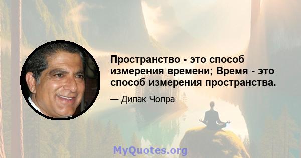 Пространство - это способ измерения времени; Время - это способ измерения пространства.