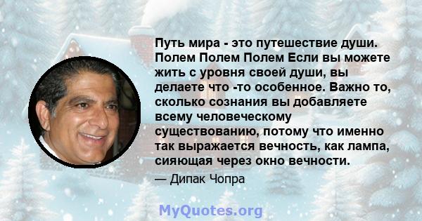 Путь мира - это путешествие души. Полем Полем Полем Если вы можете жить с уровня своей души, вы делаете что -то особенное. Важно то, сколько сознания вы добавляете всему человеческому существованию, потому что именно