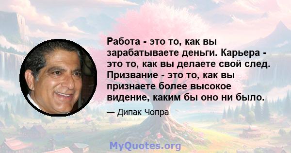 Работа - это то, как вы зарабатываете деньги. Карьера - это то, как вы делаете свой след. Призвание - это то, как вы признаете более высокое видение, каким бы оно ни было.