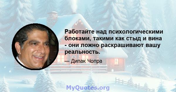 Работайте над психологическими блоками, такими как стыд и вина - они ложно раскрашивают вашу реальность.