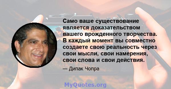 Само ваше существование является доказательством вашего врожденного творчества. В каждый момент вы совместно создаете свою реальность через свои мысли, свои намерения, свои слова и свои действия.