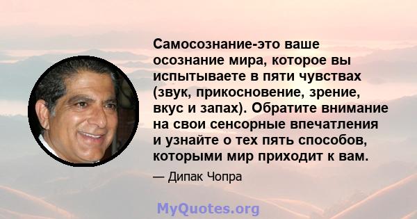 Самосознание-это ваше осознание мира, которое вы испытываете в пяти чувствах (звук, прикосновение, зрение, вкус и запах). Обратите внимание на свои сенсорные впечатления и узнайте о тех пять способов, которыми мир