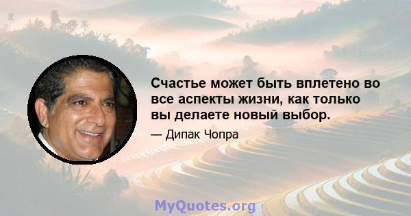 Счастье может быть вплетено во все аспекты жизни, как только вы делаете новый выбор.