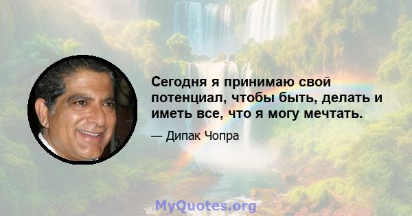 Сегодня я принимаю свой потенциал, чтобы быть, делать и иметь все, что я могу мечтать.