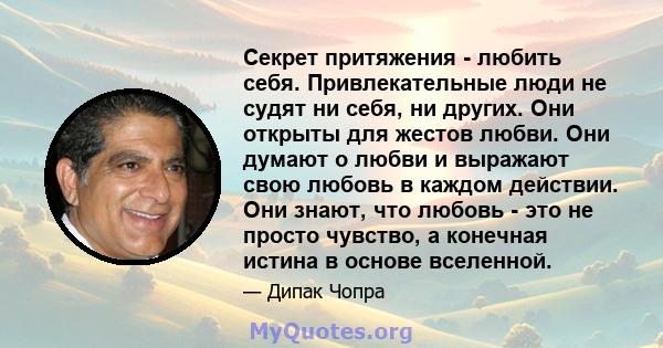 Секрет притяжения - любить себя. Привлекательные люди не судят ни себя, ни других. Они открыты для жестов любви. Они думают о любви и выражают свою любовь в каждом действии. Они знают, что любовь - это не просто