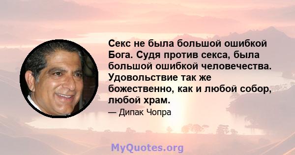 Секс не была большой ошибкой Бога. Судя против секса, была большой ошибкой человечества. Удовольствие так же божественно, как и любой собор, любой храм.