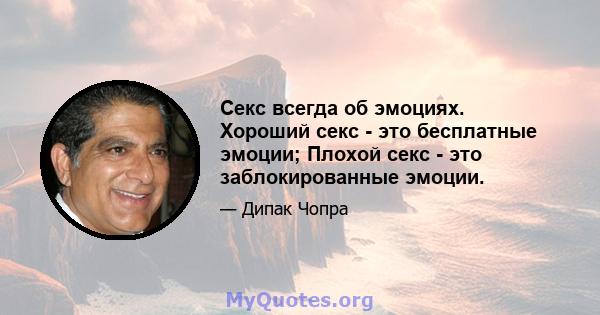 Секс всегда об эмоциях. Хороший секс - это бесплатные эмоции; Плохой секс - это заблокированные эмоции.