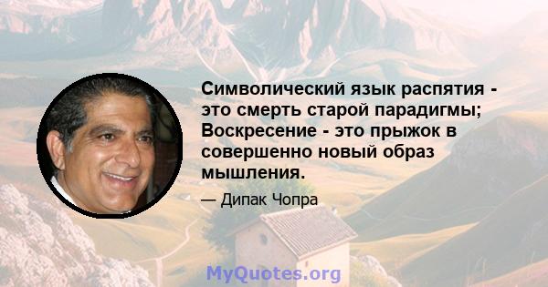 Символический язык распятия - это смерть старой парадигмы; Воскресение - это прыжок в совершенно новый образ мышления.