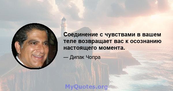 Соединение с чувствами в вашем теле возвращает вас к осознанию настоящего момента.