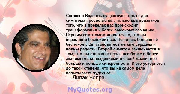 Согласно Веданте, существует только два симптома просветления, только два признаков того, что в пределах вас происходит трансформация к более высокому сознанию. Первым симптомом является то, что вы перестаете