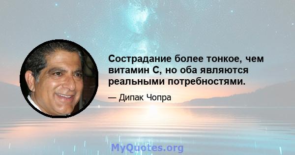 Сострадание более тонкое, чем витамин С, но оба являются реальными потребностями.