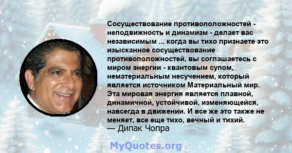 Сосуществование противоположностей - неподвижность и динамизм - делает вас независимым ... когда вы тихо признаете это изысканное сосуществование противоположностей, вы соглашаетесь с миром энергии - квантовым супом,