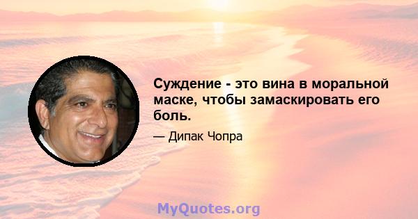 Суждение - это вина в моральной маске, чтобы замаскировать его боль.