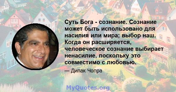 Суть Бога - сознание. Сознание может быть использовано для насилия или мира; выбор наш. Когда он расширяется, человеческое сознание выбирает ненасилие, поскольку это совместимо с любовью.