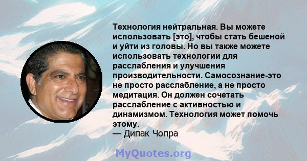 Технология нейтральная. Вы можете использовать [это], чтобы стать бешеной и уйти из головы. Но вы также можете использовать технологии для расслабления и улучшения производительности. Самосознание-это не просто