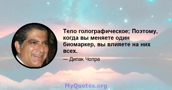 Тело голографическое; Поэтому, когда вы меняете один биомаркер, вы влияете на них всех.