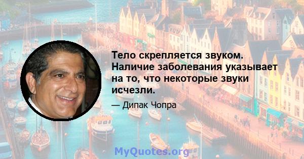 Тело скрепляется звуком. Наличие заболевания указывает на то, что некоторые звуки исчезли.