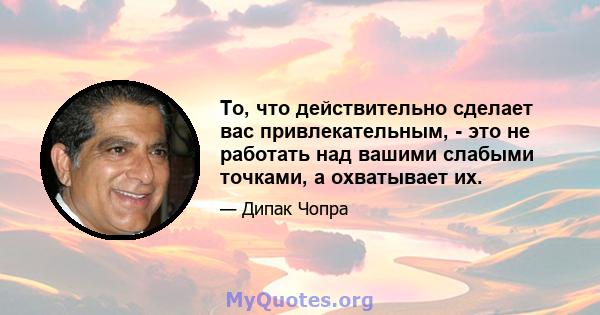 То, что действительно сделает вас привлекательным, - это не работать над вашими слабыми точками, а охватывает их.