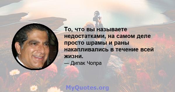 То, что вы называете недостатками, на самом деле просто шрамы и раны накапливались в течение всей жизни.