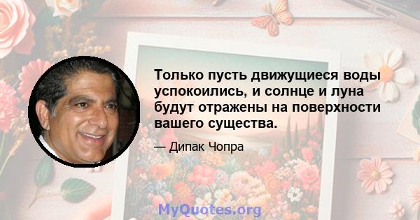 Только пусть движущиеся воды успокоились, и солнце и луна будут отражены на поверхности вашего существа.