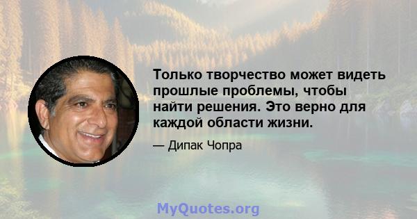 Только творчество может видеть прошлые проблемы, чтобы найти решения. Это верно для каждой области жизни.