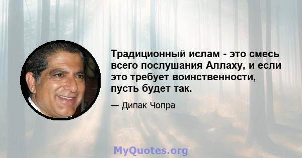 Традиционный ислам - это смесь всего послушания Аллаху, и если это требует воинственности, пусть будет так.