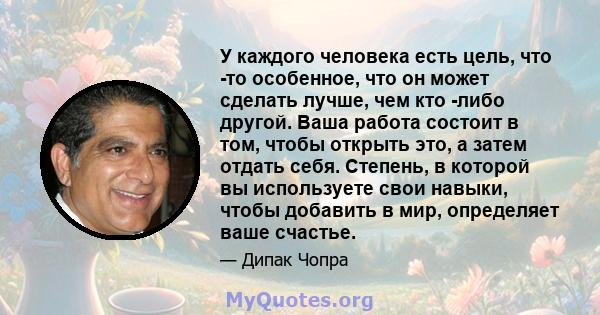 У каждого человека есть цель, что -то особенное, что он может сделать лучше, чем кто -либо другой. Ваша работа состоит в том, чтобы открыть это, а затем отдать себя. Степень, в которой вы используете свои навыки, чтобы