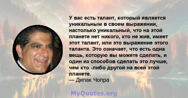 У вас есть талант, который является уникальным в своем выражении, настолько уникальный, что на этой планете нет никого, кто не жив, имеет этот талант, или это выражение этого таланта. Это означает, что есть одна вещь,