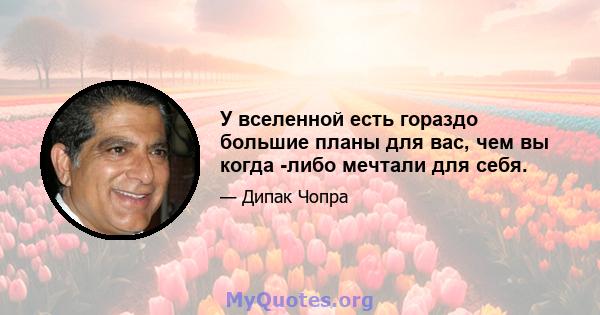 У вселенной есть гораздо большие планы для вас, чем вы когда -либо мечтали для себя.