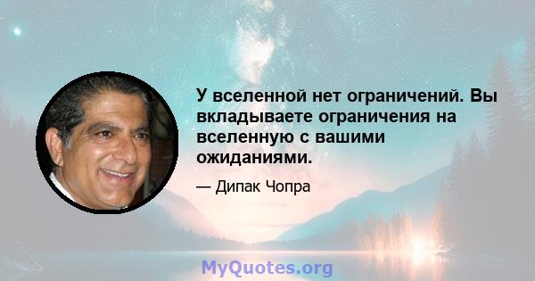 У вселенной нет ограничений. Вы вкладываете ограничения на вселенную с вашими ожиданиями.