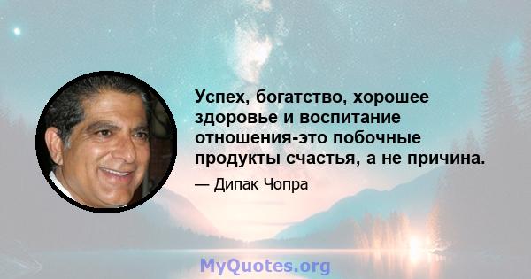 Успех, богатство, хорошее здоровье и воспитание отношения-это побочные продукты счастья, а не причина.