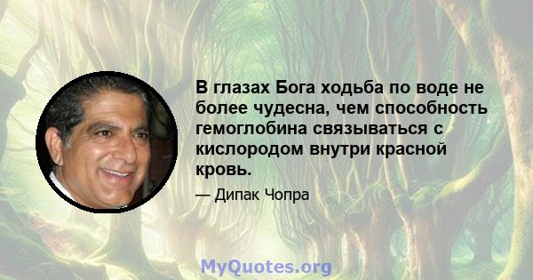 В глазах Бога ходьба по воде не более чудесна, чем способность гемоглобина связываться с кислородом внутри красной кровь.