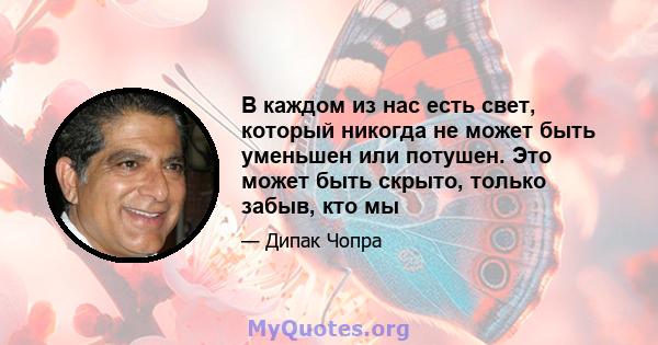 В каждом из нас есть свет, который никогда не может быть уменьшен или потушен. Это может быть скрыто, только забыв, кто мы