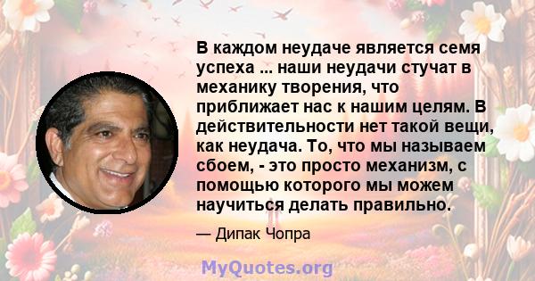 В каждом неудаче является семя успеха ... наши неудачи стучат в механику творения, что приближает нас к нашим целям. В действительности нет такой вещи, как неудача. То, что мы называем сбоем, - это просто механизм, с