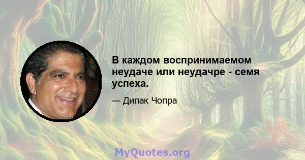 В каждом воспринимаемом неудаче или неудачре - семя успеха.