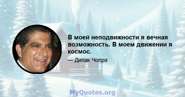 В моей неподвижности я вечная возможность. В моем движении я космос.