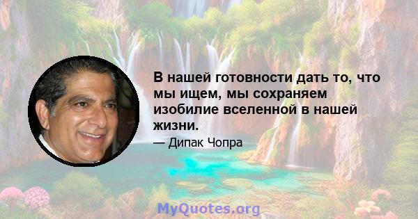 В нашей готовности дать то, что мы ищем, мы сохраняем изобилие вселенной в нашей жизни.