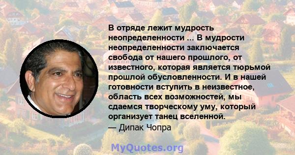 В отряде лежит мудрость неопределенности ... В мудрости неопределенности заключается свобода от нашего прошлого, от известного, которая является тюрьмой прошлой обусловленности. И в нашей готовности вступить в